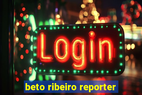 beto ribeiro reporter